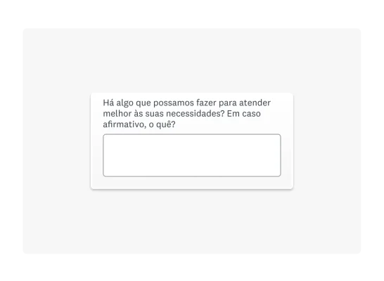 Exemplo de pergunta aberta de questionário: “Há algo que possamos fazer para atender melhor às suas necessidades? Em caso afirmativo, o quê?”.