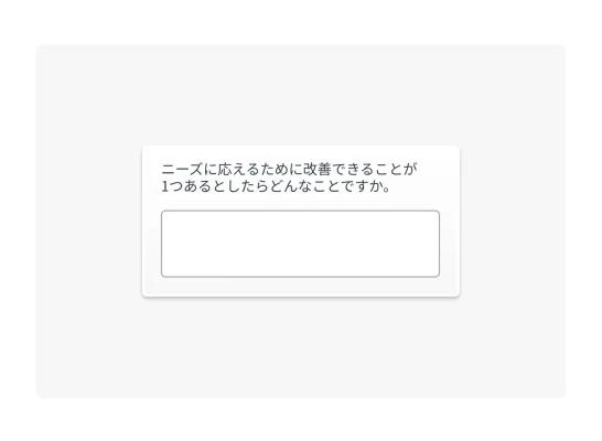 自由回答形式の質問例:「お客様のニーズに応えるために改善できる点が1つあるとしたら何でしょうか」